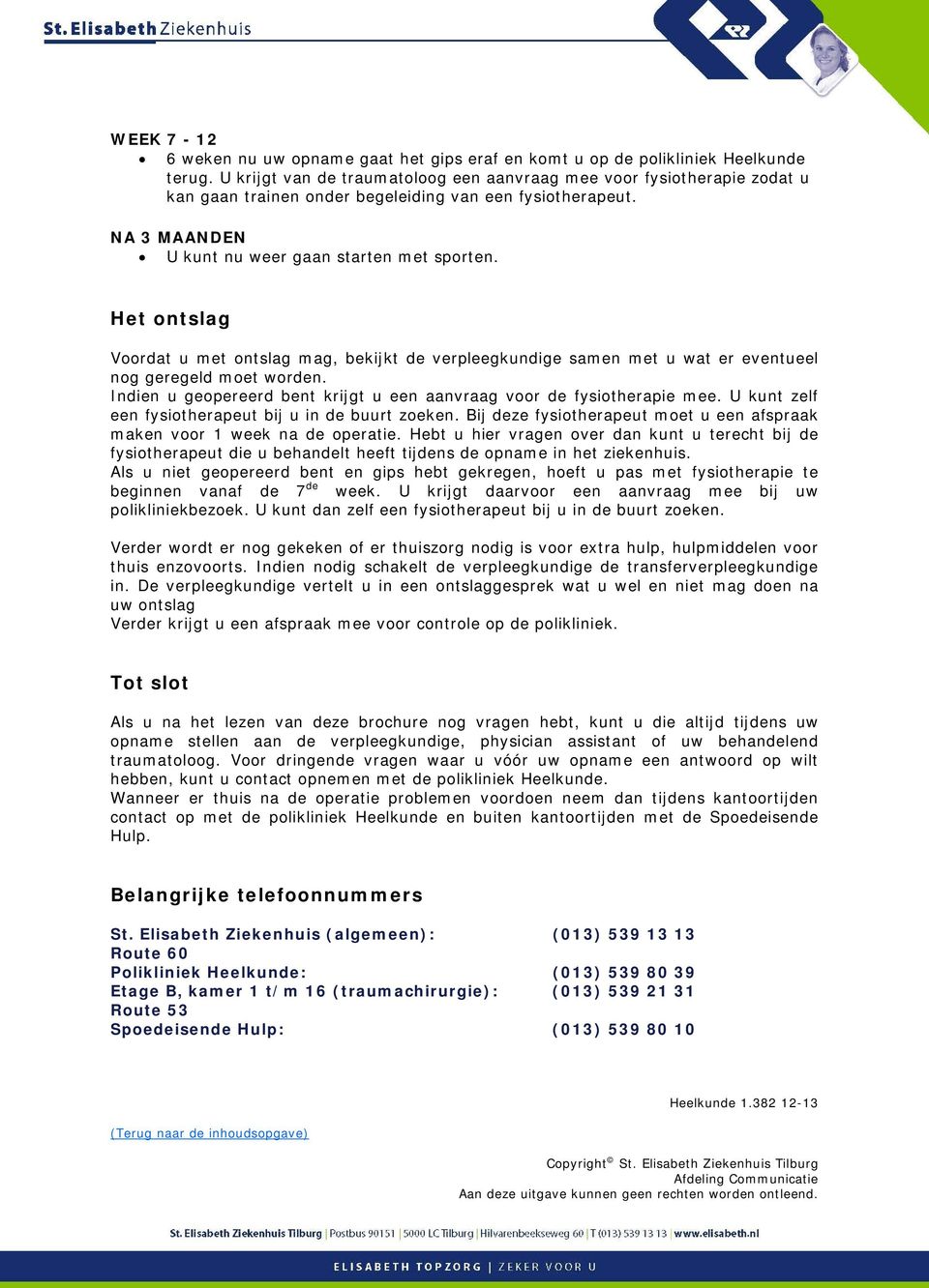 Het ontslag Voordat u met ontslag mag, bekijkt de verpleegkundige samen met u wat er eventueel nog geregeld moet worden. Indien u geopereerd bent krijgt u een aanvraag voor de fysiotherapie mee.