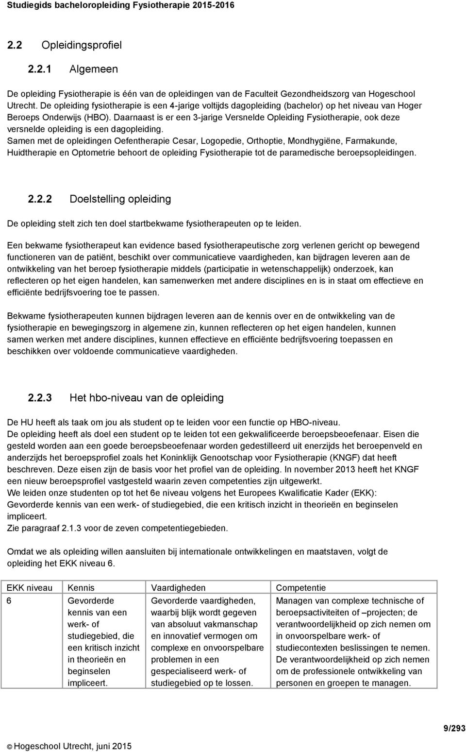 Daarnaast is er een 3-jarige Versnelde Opleiding Fysiotherapie, ook deze versnelde opleiding is een dagopleiding.