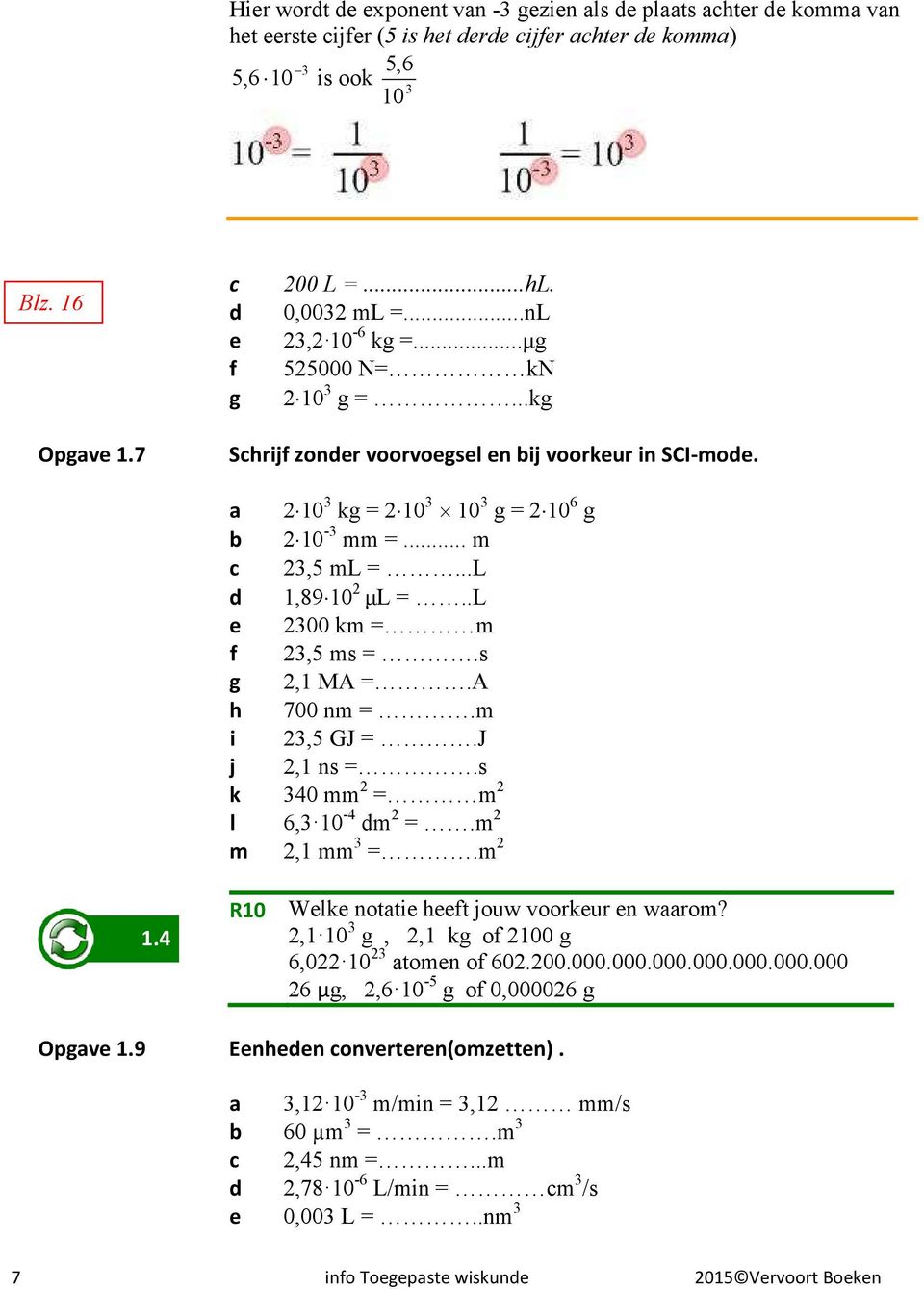 A h 700 nm =.m i,5 GJ =.J j,1 ns =.s k 40 mm = m l 6, -4 dm =.m m,1 mm =.m 1.4 R Welke notatie heeft jouw voorkeur en waarom?,1 g,,1 kg of 0 g 6,0 atomen of 60.00.000.