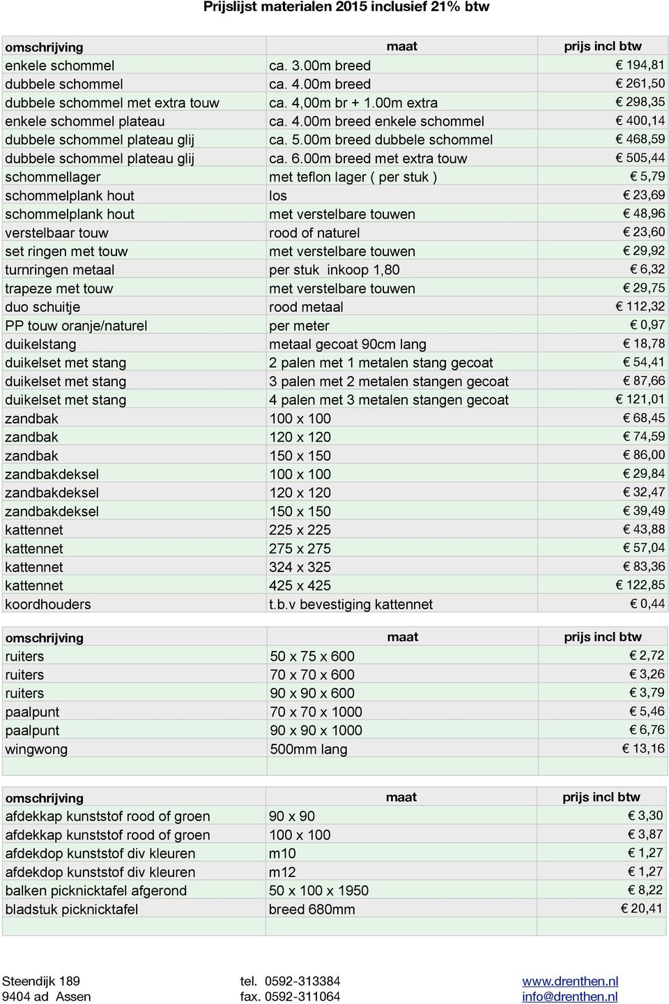 00m breed met extra touw 505,44 schommellager met teflon lager ( per stuk ) 5,79 schommelplank hout los 23,69 schommelplank hout met verstelbare touwen 48,96 verstelbaar touw rood of naturel 23,60