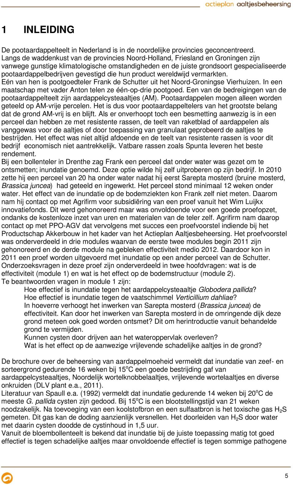 gevestigd die hun product wereldwijd vermarkten. Eén van hen is pootgoedteler Frank de Schutter uit het Noord-Groningse Vierhuizen. In een maatschap met vader Anton telen ze één-op-drie pootgoed.