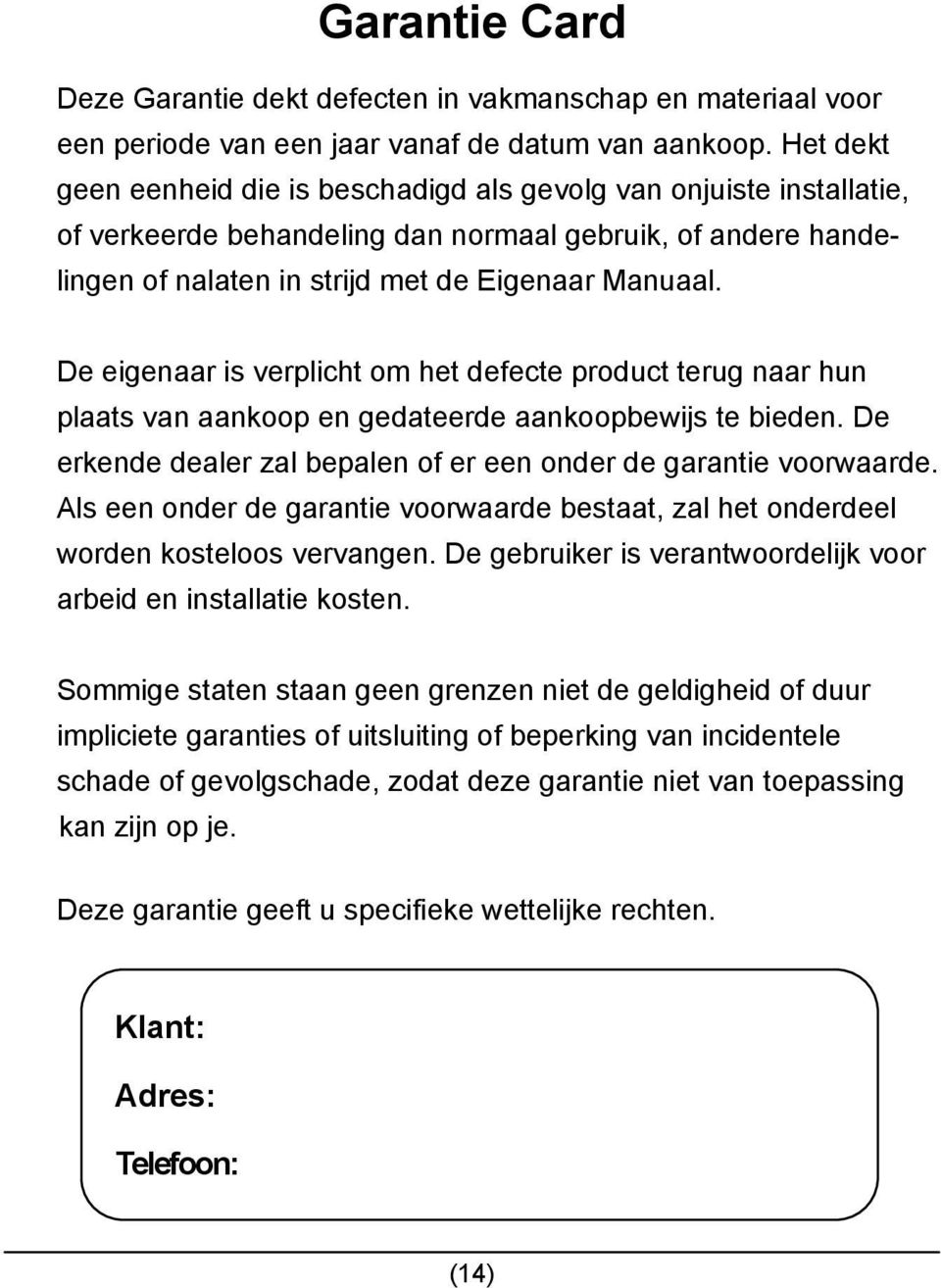 De eigenaar is verplicht om het defecte product terug naar hun plaats van aankoop en gedateerde aankoopbewijs te bieden. De erkende dealer zal bepalen of er een onder de garantie voorwaarde.