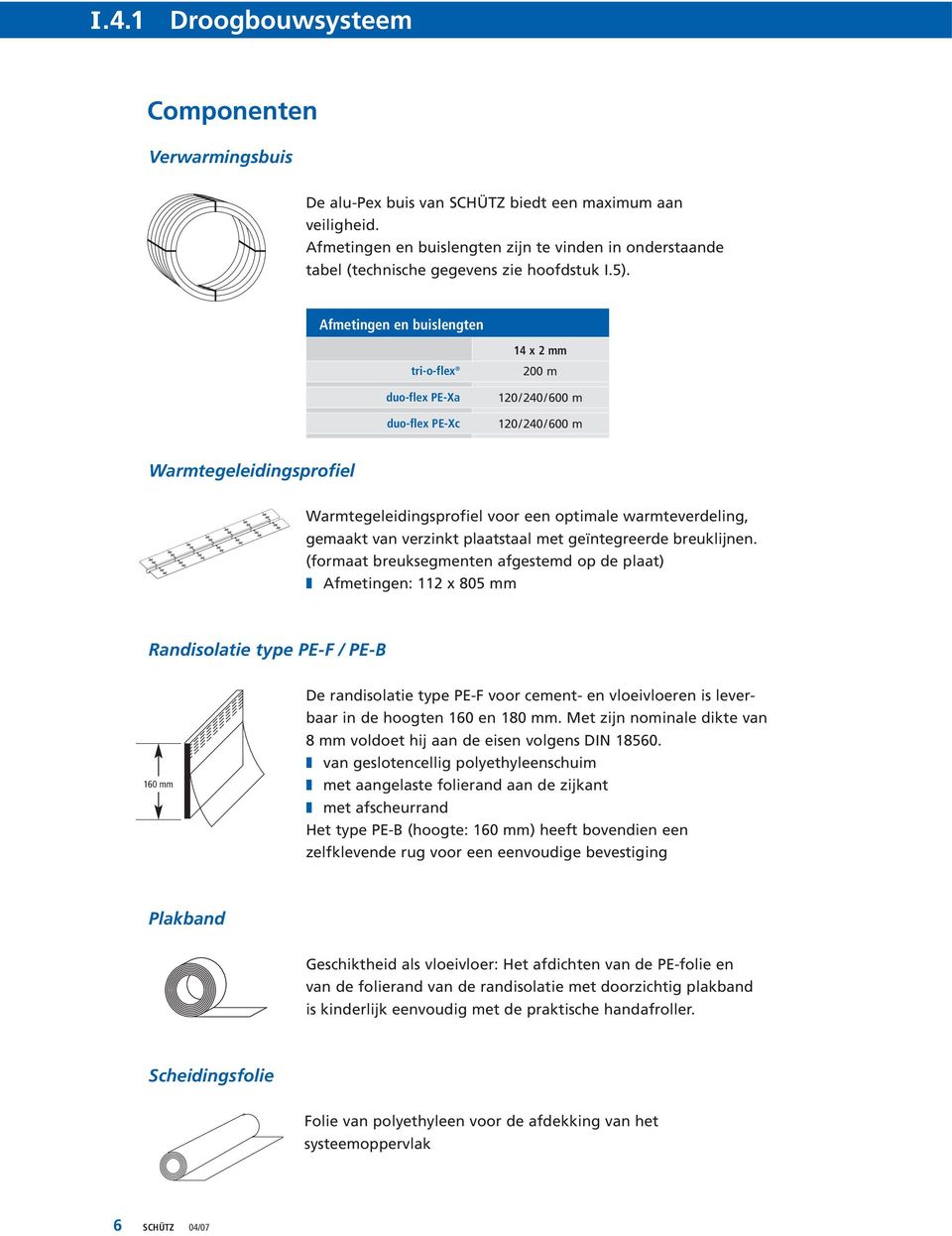 Afmetingen en buislengten 14 x 2 mm tri-o-flex duo-flex PE-Xa duo-flex PE-Xc 200 m 120/240/600 m 120/240/600 m Warmtegeleidingsprofiel Warmtegeleidingsprofiel voor een optimale warmteverdeling,