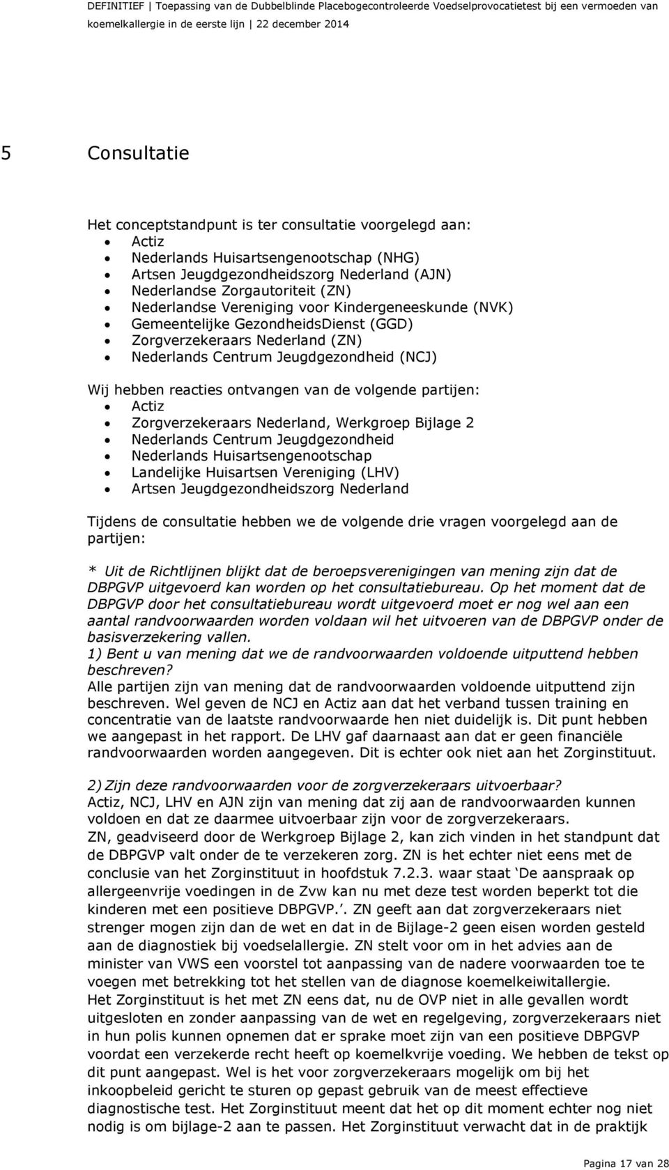 (NVK) Gemeentelijke GezondheidsDienst (GGD) Zorgverzekeraars Nederland (ZN) Nederlands Centrum Jeugdgezondheid (NCJ) Wij hebben reacties ontvangen van de volgende partijen: Actiz Zorgverzekeraars