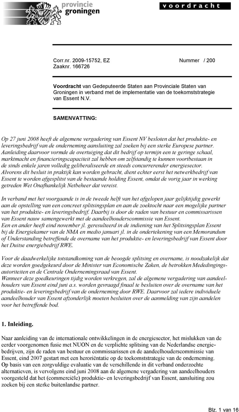 SAMENVATTING: Op 27 juni 2008 heeft de algemene vergadering van Essent NV besloten dat het produktie- en leveringsbedrijf van de onderneming aansluiting zal zoeken bij een sterke Europese partner.