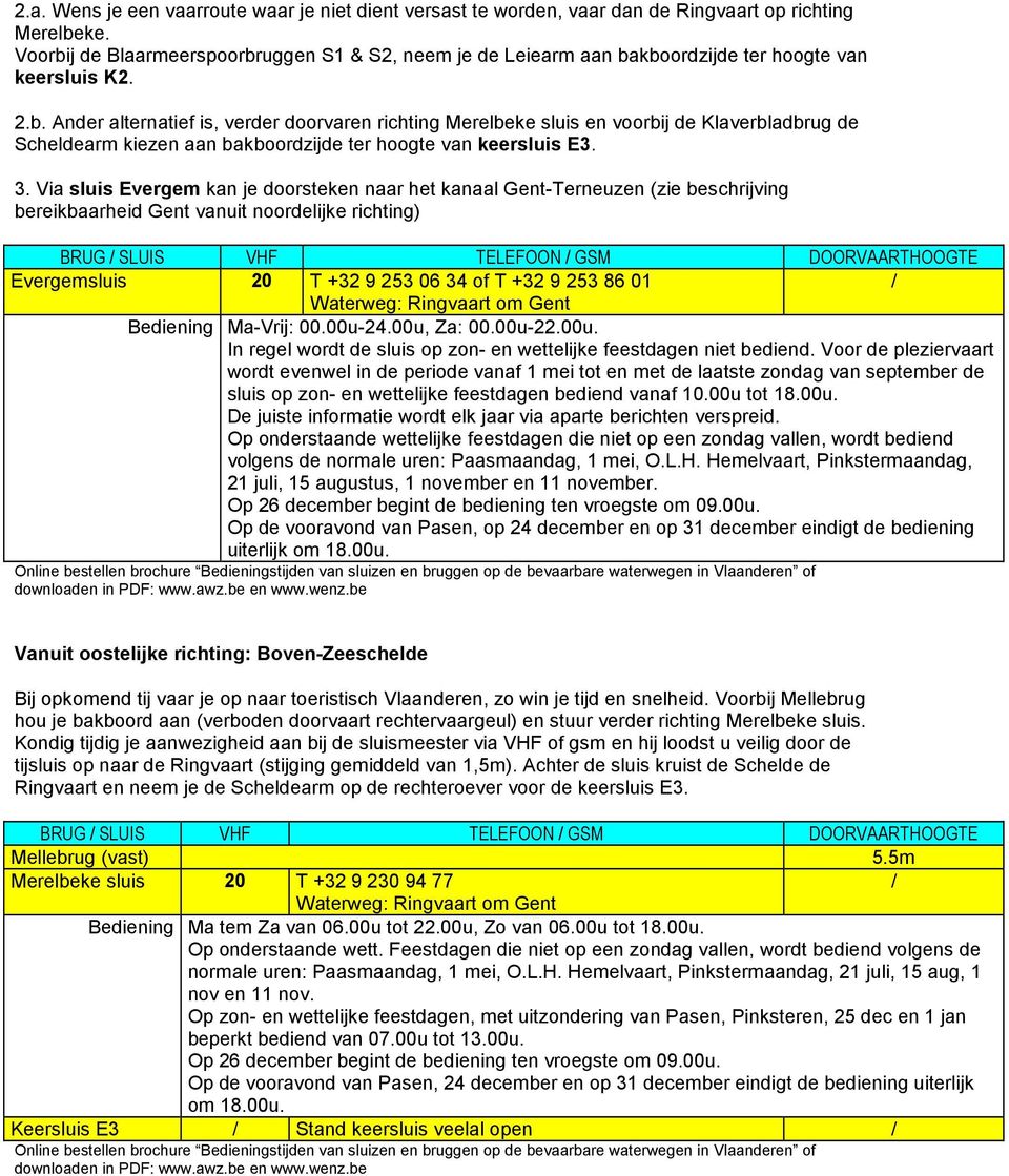 3. Via sluis Evergem kan je doorsteken naar het kanaal Gent-Terneuzen (zie beschrijving bereikbaarheid Gent vanuit noordelijke richting) Evergemsluis 20 T +32 9 253 06 34 of T +32 9 253 86 01