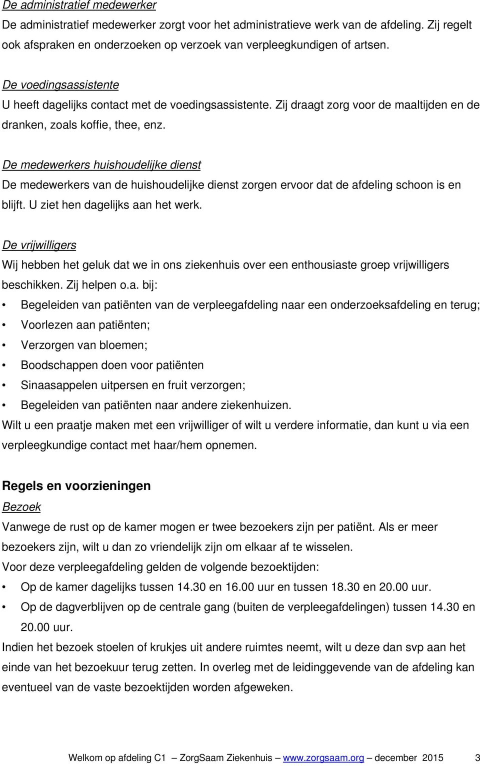 De medewerkers huishoudelijke dienst De medewerkers van de huishoudelijke dienst zorgen ervoor dat de afdeling schoon is en blijft. U ziet hen dagelijks aan het werk.