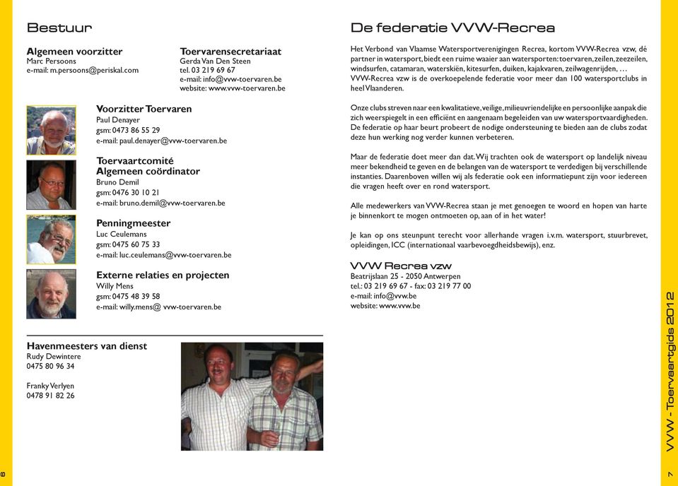 be De federatie V V W-Recrea Het Verbond van Vlaamse Watersportverenigingen Recrea, kortom VVW-Recrea vzw, dé partner in watersport, biedt een ruime waaier aan watersporten: toervaren, zeilen,