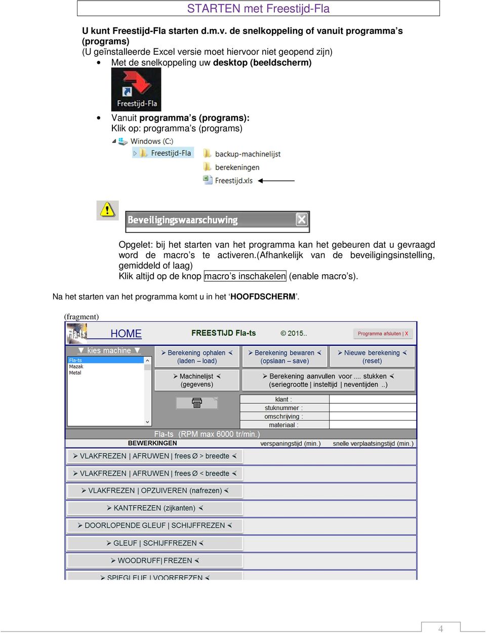 (beeldscherm) Vanuit programma s (programs): Klik op: programma s (programs) Opgelet: bij het starten van het programma kan het gebeuren dat u