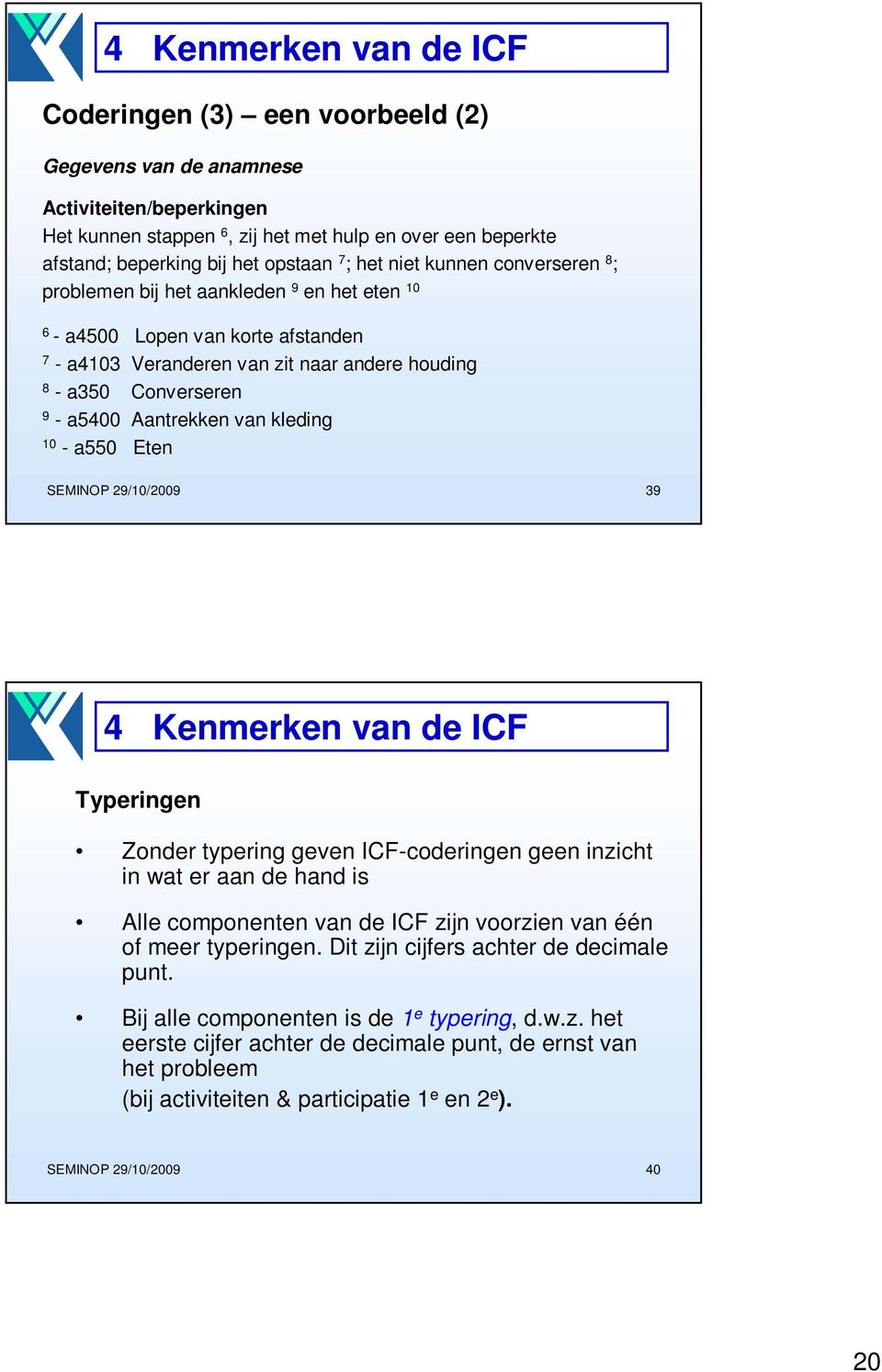 10 - a550 Eten SEMINOP 29/10/2009 39 Typeringen Zonder typering geven ICF-coderingen geen inzicht in wat er aan de hand is Alle componenten van de ICF zijn voorzien van één of meer typeringen.