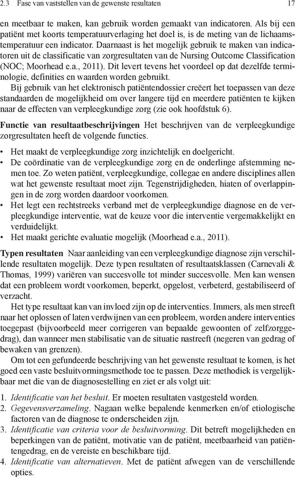 Daarnaast is het mogelijk gebruik te maken van indicatoren uit de classificatie van zorgresultaten van de Nursing Outcome Classification (NOC; Moorhead e.a., 2011).