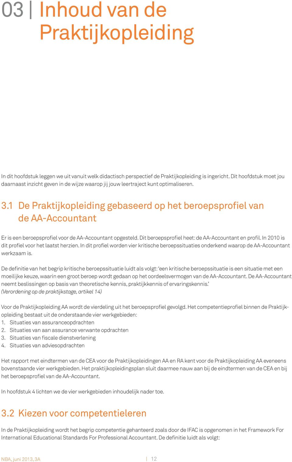 1 De Praktijkopleiding gebaseerd op het beroepsprofiel van de AA-Accountant Er is een beroepsprofiel voor de AA-Accountant opgesteld. Dit beroepsprofiel heet: de AA-Accountant en profil.