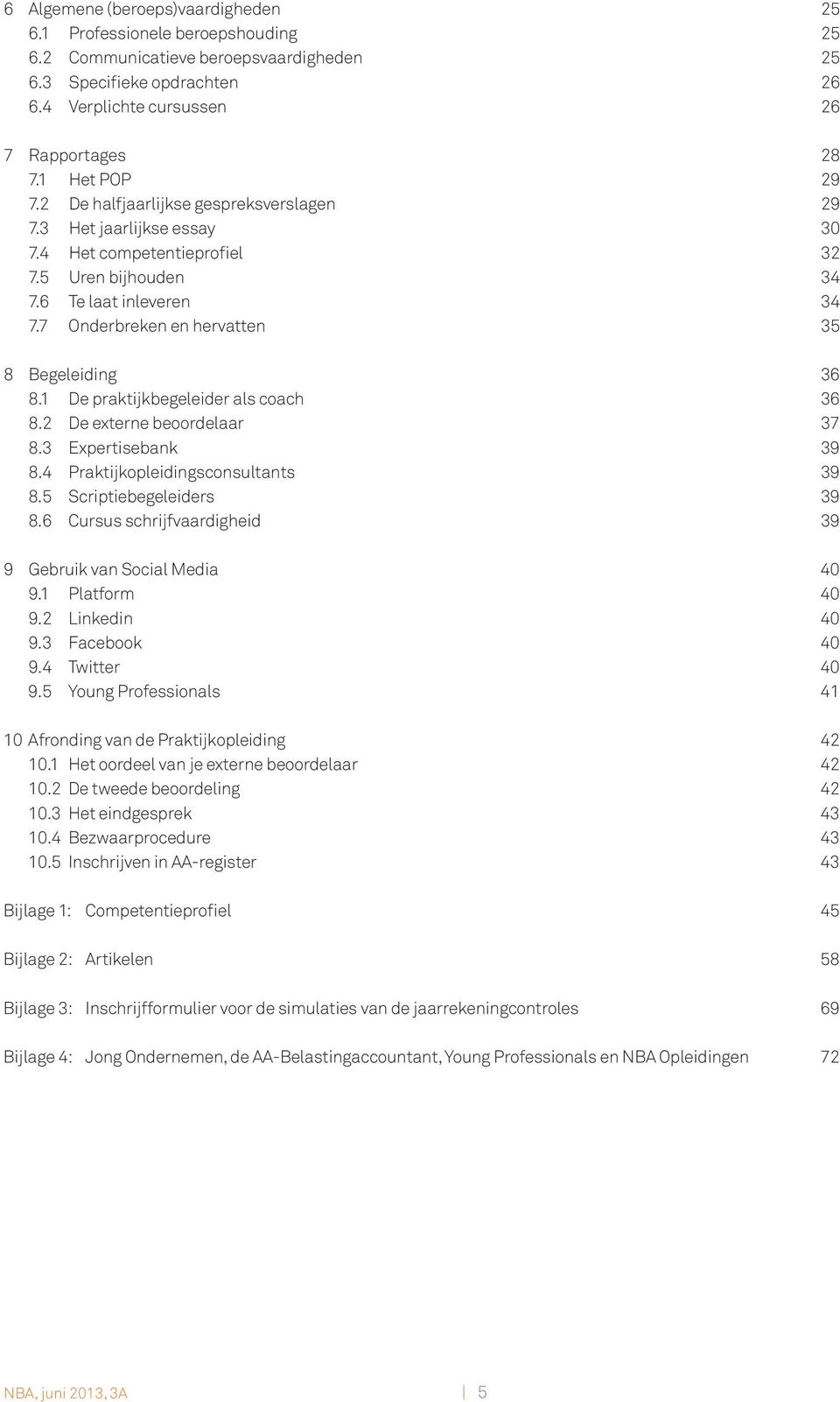 7 Onderbreken en hervatten 35 8 Begeleiding 36 8.1 De praktijkbegeleider als coach 36 8.2 De externe beoordelaar 37 8.3 Expertisebank 39 8.4 Praktijkopleidingsconsultants 39 8.