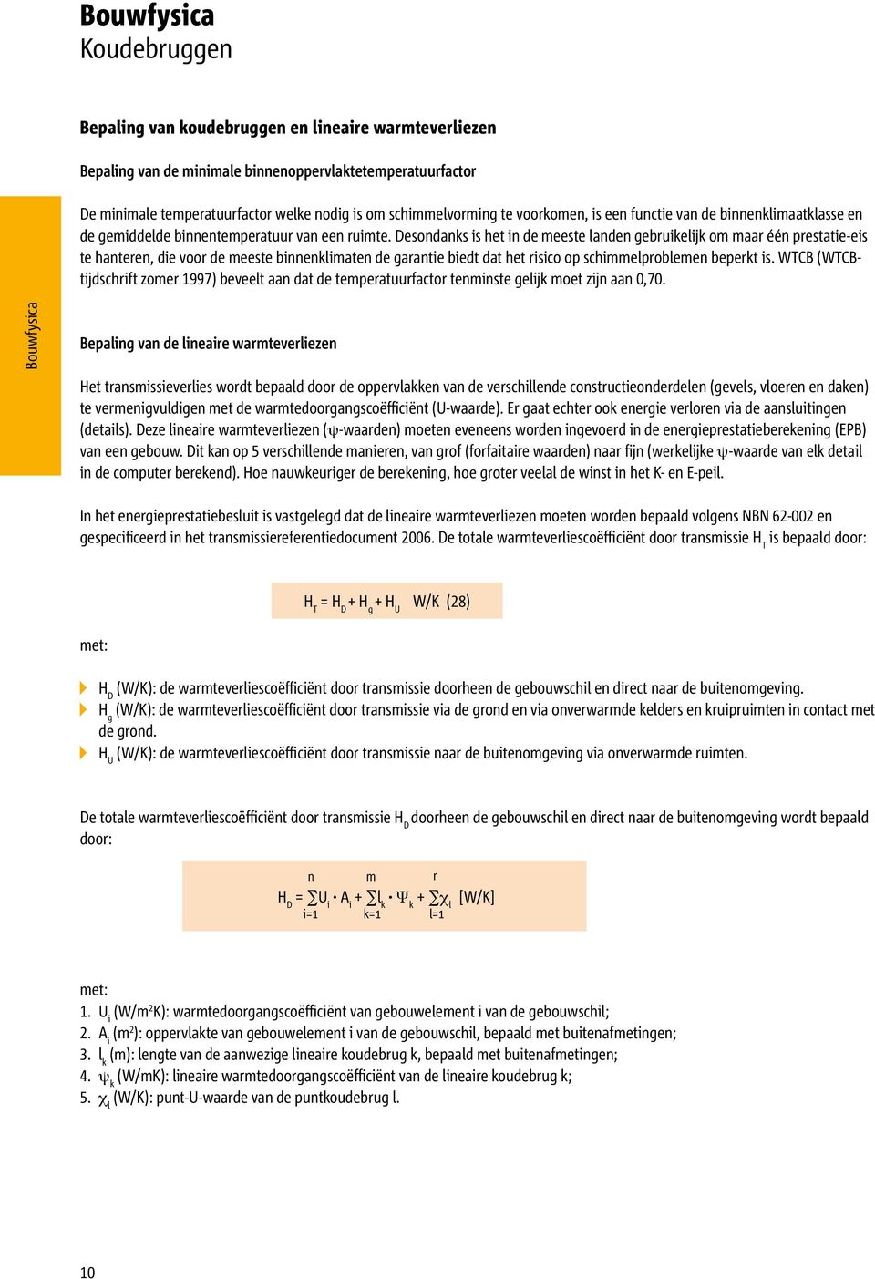 Desondanks is het in de meeste landen gebruikelijk om maar één prestatie-eis te hanteren, die voor de meeste binnenklimaten de garantie biedt dat het risico op schimmelproblemen beperkt is.