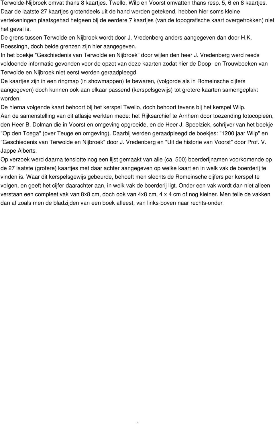 niet het geval is. De grens tussen Terwolde en Nijbroek wordt door J. Vredenberg anders aangegeven dan door H.K. Roessingh, doch beide grenzen zijn hier aangegeven.