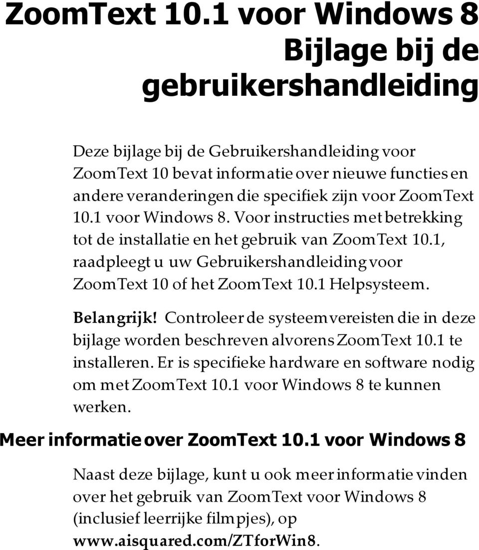 1 voor Windows 8. Voor instructies met betrekking tot de installatie en het gebruik van 1, raadpleegt u uw Gebruikershandleiding voor ZoomText 10 of het 1 Helpsysteem. Belangrijk!