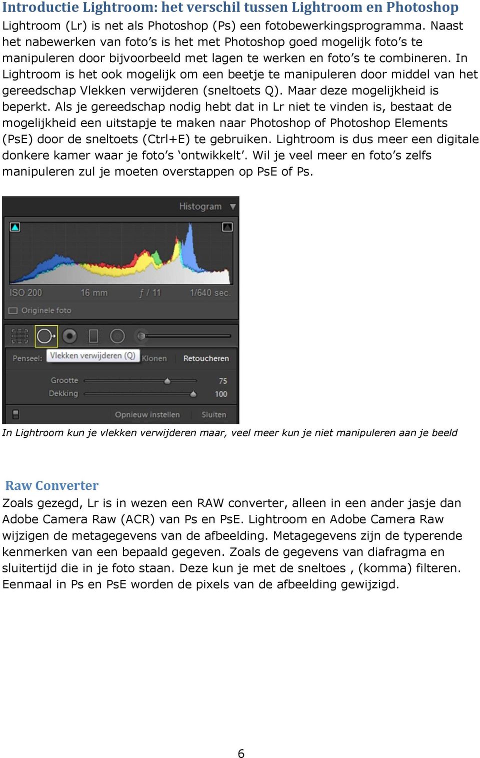 In Lightroom is het ook mogelijk om een beetje te manipuleren door middel van het gereedschap Vlekken verwijderen (sneltoets Q). Maar deze mogelijkheid is beperkt.