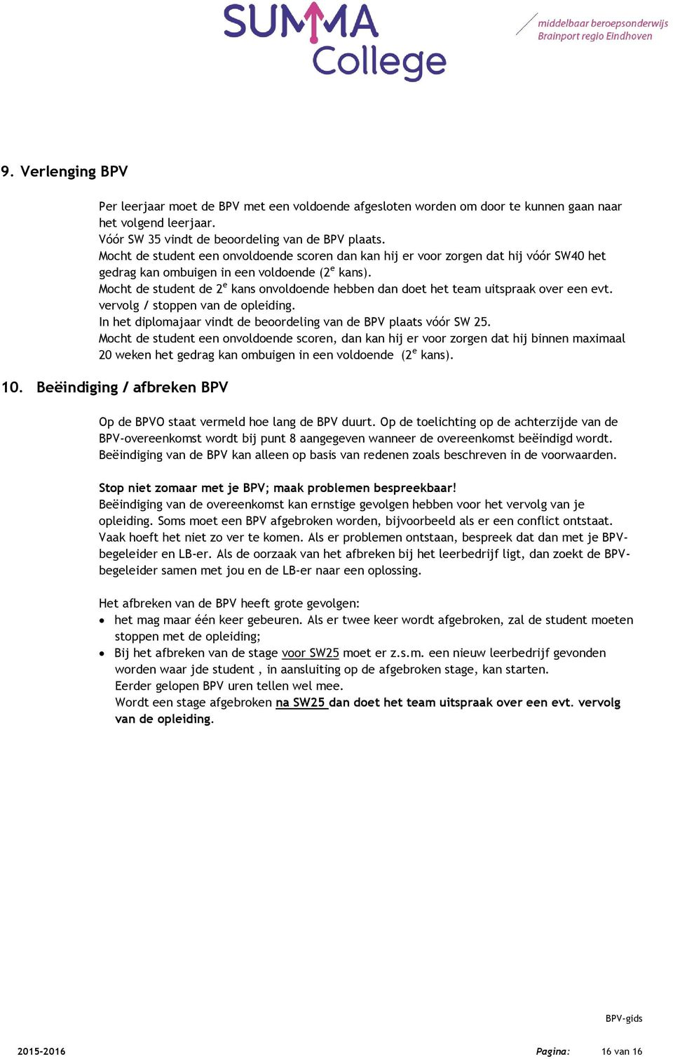 Mocht de student de 2 e kans onvoldoende hebben dan doet het team uitspraak over een evt. vervolg / stoppen van de opleiding. In het diplomajaar vindt de beoordeling van de BPV plaats vóór SW 25.