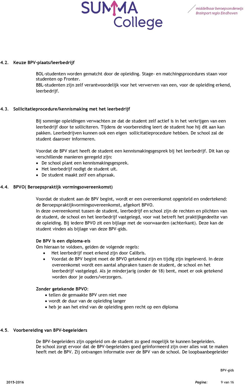 Sollicitatieprocedure/kennismaking met het leerbedrijf Bij sommige opleidingen verwachten ze dat de student zelf actief is in het verkrijgen van een leerbedrijf door te solliciteren.