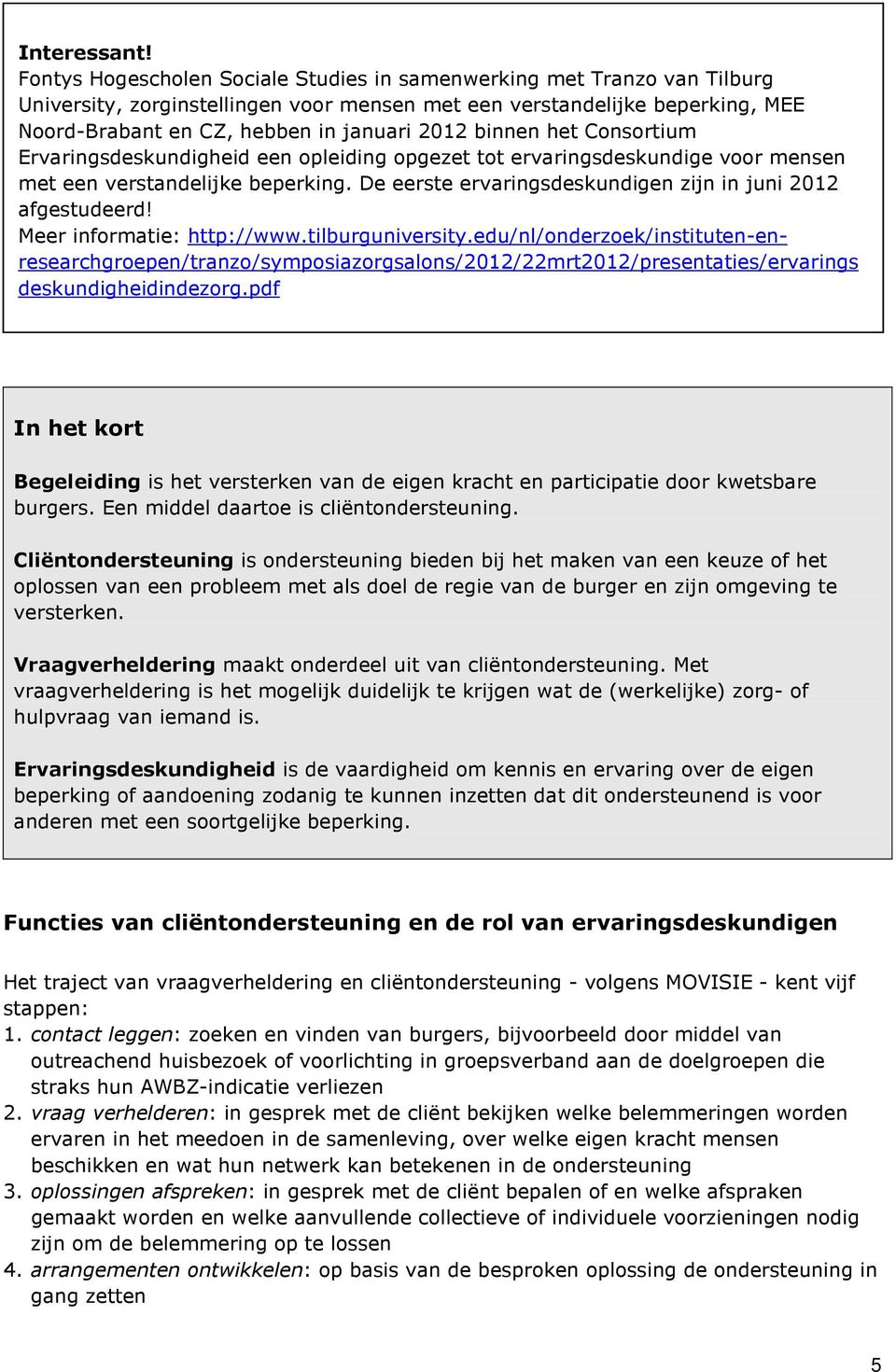 binnen het Consortium Ervaringsdeskundigheid een opleiding opgezet tot ervaringsdeskundige voor mensen met een verstandelijke beperking. De eerste ervaringsdeskundigen zijn in juni 2012 afgestudeerd!