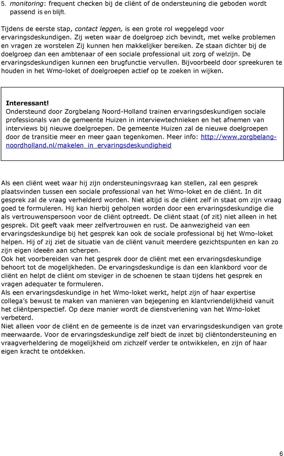 Ze staan dichter bij de doelgroep dan een ambtenaar of een sociale professional uit zorg of welzijn. De ervaringsdeskundigen kunnen een brugfunctie vervullen.