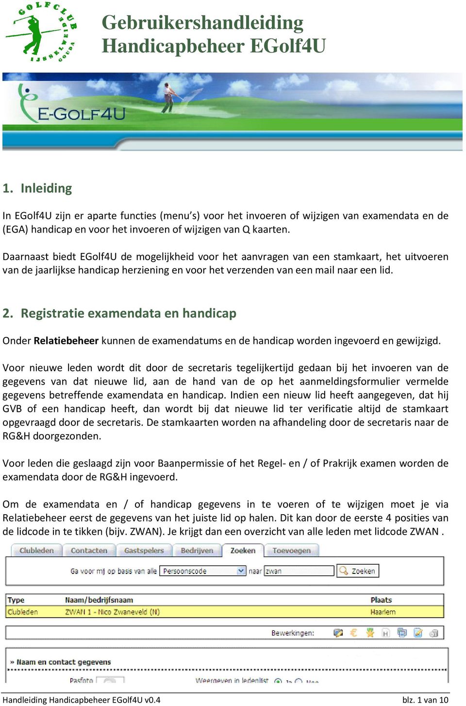 Daarnaast biedt EGolf4U de mogelijkheid voor het aanvragen van een stamkaart, het uitvoeren van de jaarlijkse handicap herziening en voor het verzenden van een mail naar een lid. 2.