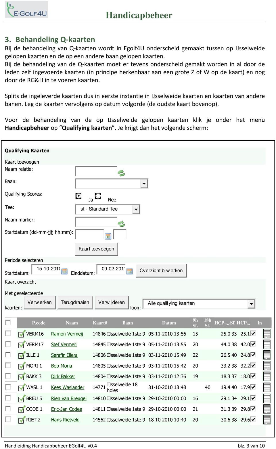 in te voeren kaarten. Splits de ingeleverde kaarten dus in eerste instantie in IJsselweide kaarten en kaarten van andere banen. Leg de kaarten vervolgens op datum volgorde (de oudste kaart bovenop).