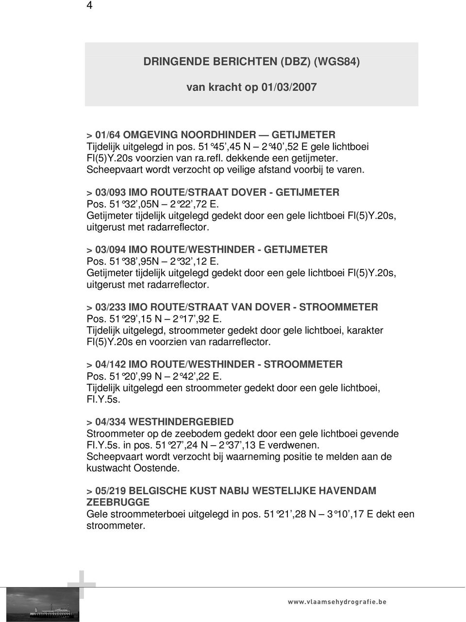 Getijmeter tijdelijk uitgelegd gedekt door een gele lichtboei Fl(5)Y.20s, uitgerust met radarreflector. > 03/094 IMO ROUTE/WESTHINDER - GETIJMETER Pos. 51 38,95N 2 32,12 E.