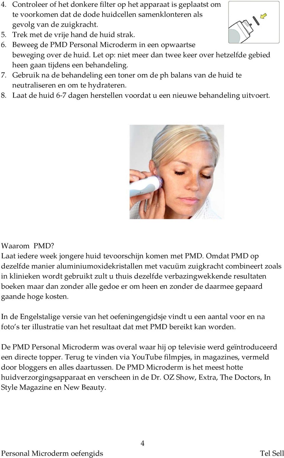 Gebruik na de behandeling een toner om de ph balans van de huid te neutraliseren en om te hydrateren. 8. Laat de huid 6 7 dagen herstellen voordat u een nieuwe behandeling uitvoert. Waarom PMD?