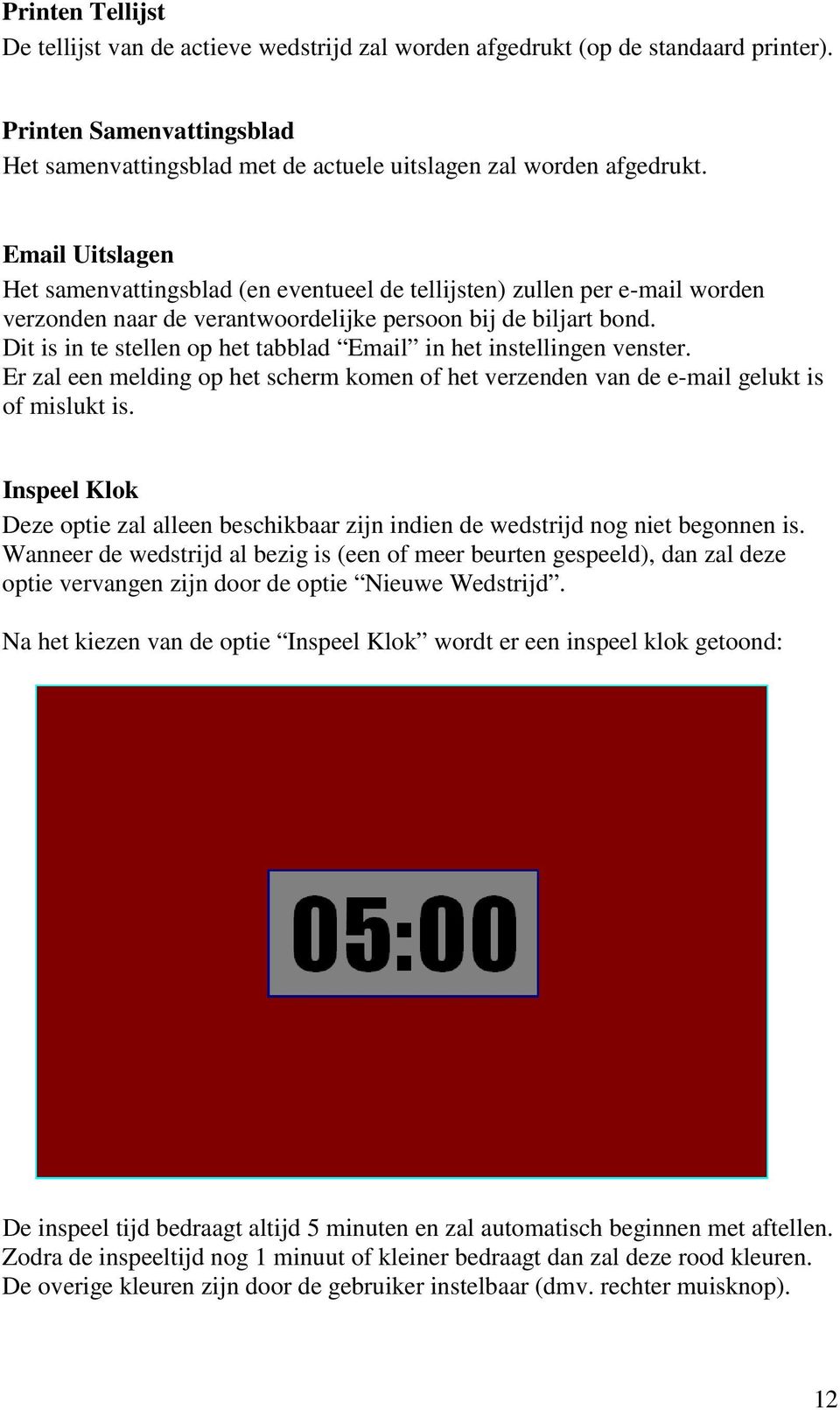 Dit is in te stellen op het tabblad Email in het instellingen venster. Er zal een melding op het scherm komen of het verzenden van de e-mail gelukt is of mislukt is.