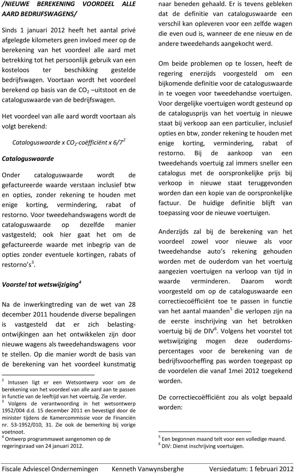 Het voordeel van alle aard wordt voortaan als volgt berekend: Cataloguswaarde x CO 2 -coëfficiënt x 6/7 2 Cataloguswaarde Onder cataloguswaarde wordt de gefactureerde waarde verstaan inclusief btw en