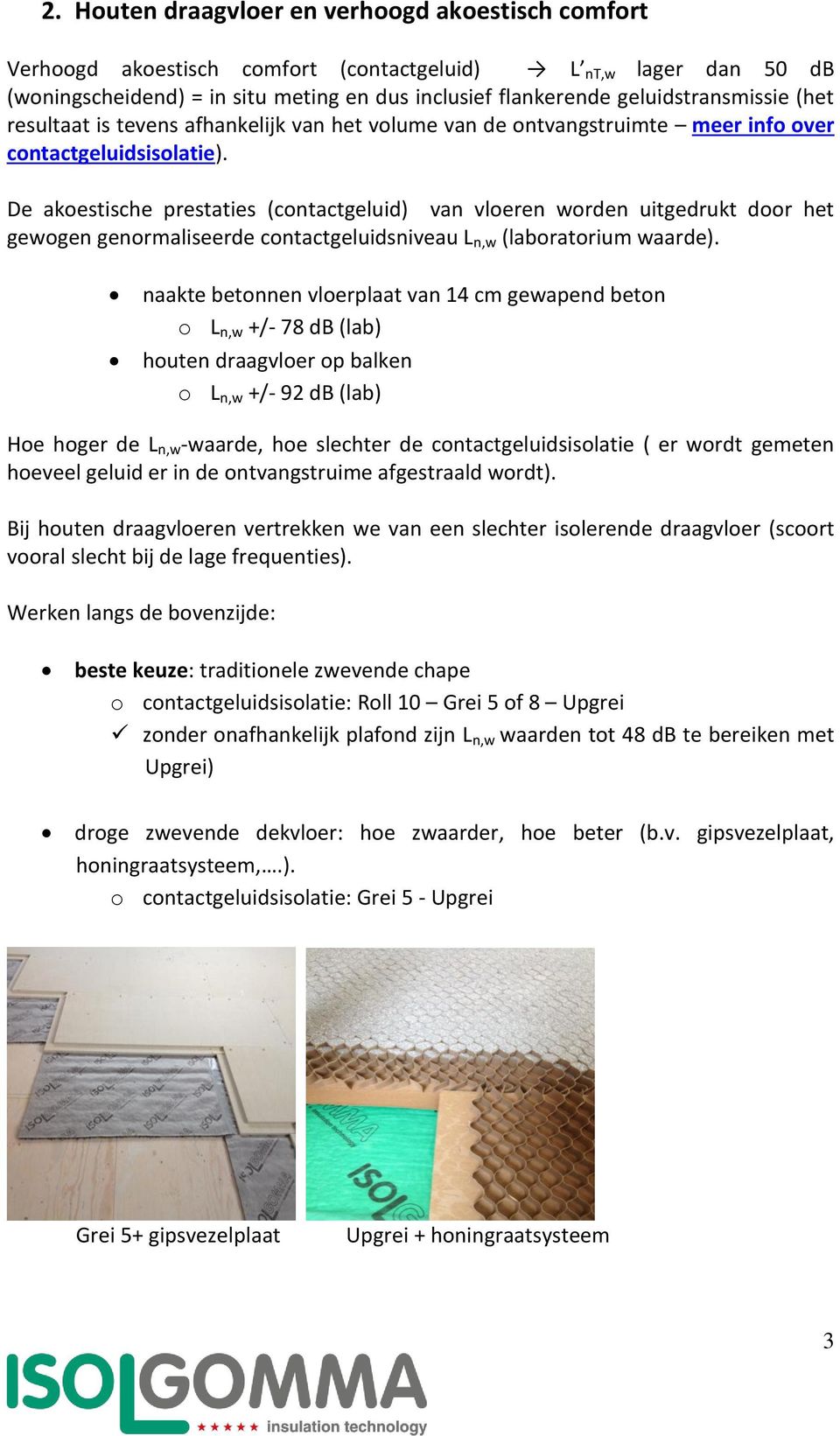 De akoestische prestaties (contactgeluid) van vloeren worden uitgedrukt door het gewogen genormaliseerde contactgeluidsniveau L n,w (laboratorium waarde).