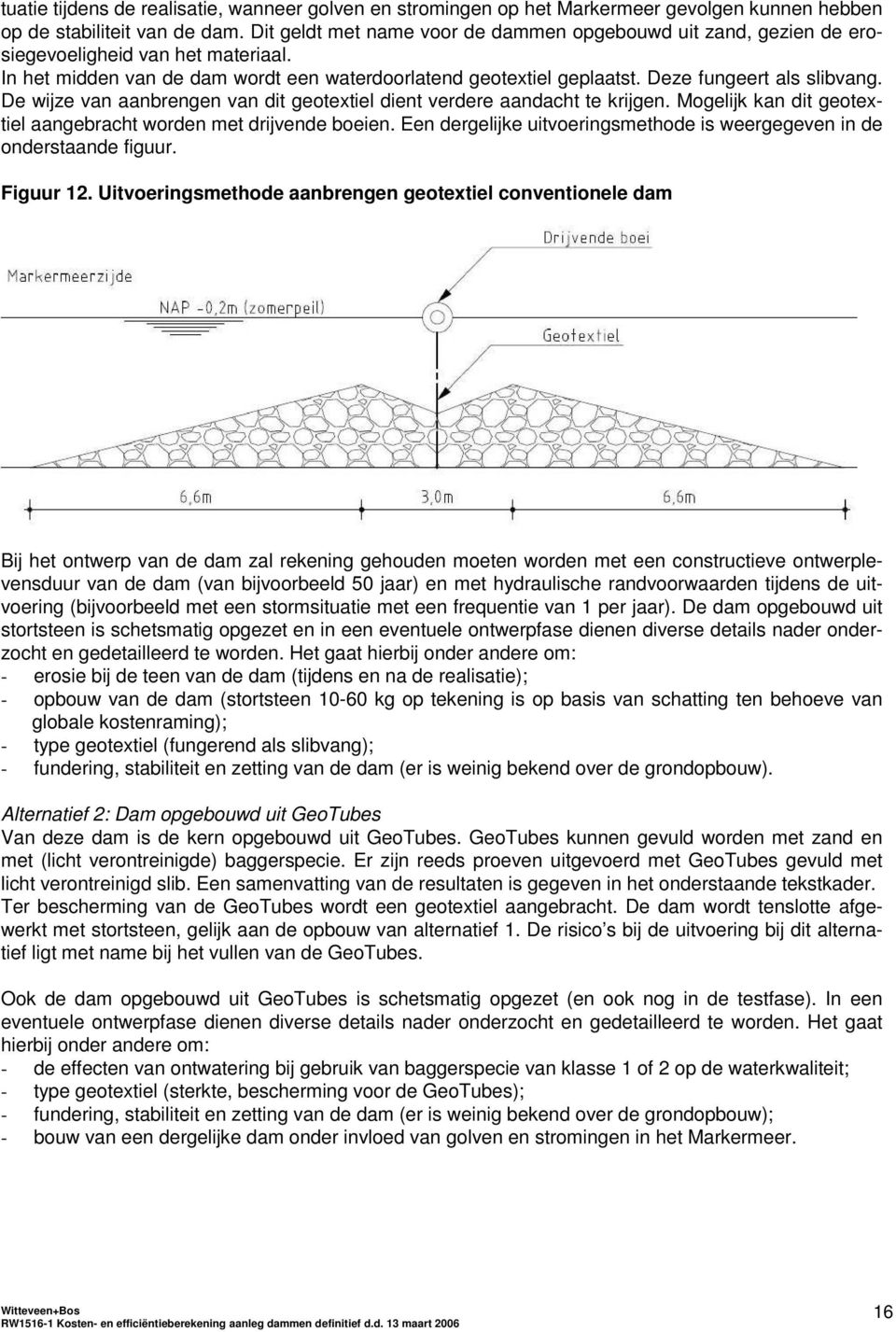 Deze fungeert als slibvang. De wijze van aanbrengen van dit geotextiel dient verdere aandacht te krijgen. Mogelijk kan dit geotextiel aangebracht worden met drijvende boeien.