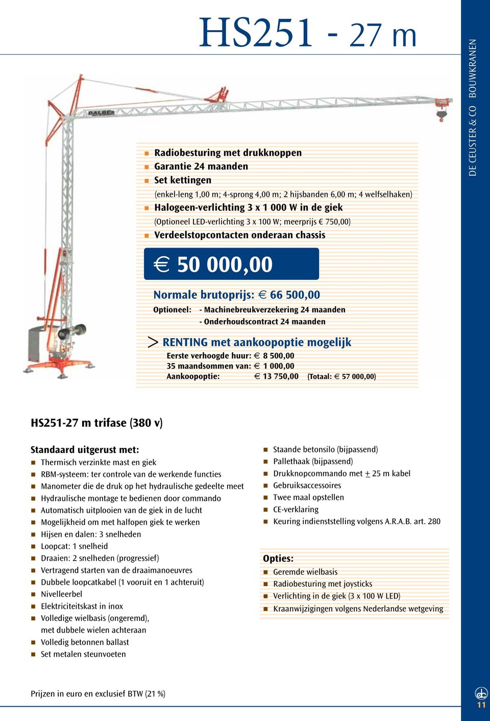 Machinebreukverzekering 24 maanden - Onderhoudscontract 24 maanden RENTING met aankoopoptie mogelijk Eerste verhoogde huur: c 8 500,00 35 maandsommen van: c 1 000,00 Aankoopoptie: c 13 750,00