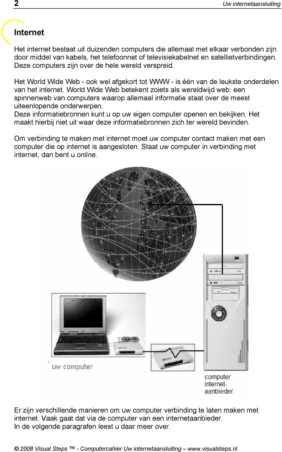 World Wide Web betekent zoiets als wereldwijd web: een spinnenweb van computers waarop allemaal informatie staat over de meest uiteenlopende onderwerpen.