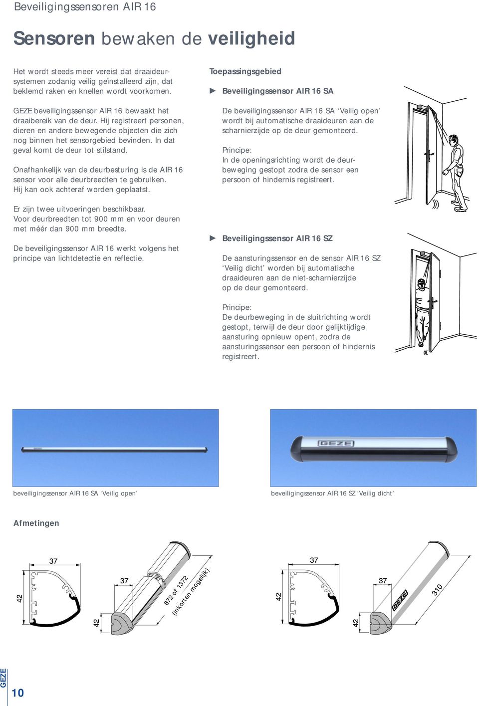 In dat geval komt de deur tot stilstand. Onafhankelijk van de deurbesturing is de AIR 16 sensor voor alle deurbreedten te gebruiken. Hij kan ook achteraf worden geplaatst.