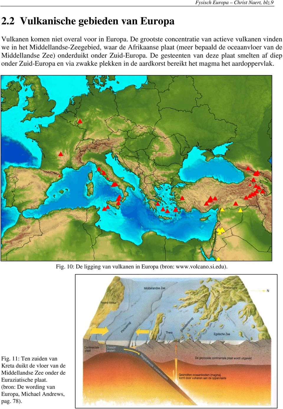 onderduikt onder Zuid-Europa. De gesteenten van deze plaat smelten af diep onder Zuid-Europa en via zwakke plekken in de aardkorst bereikt het magma het aardoppervlak.