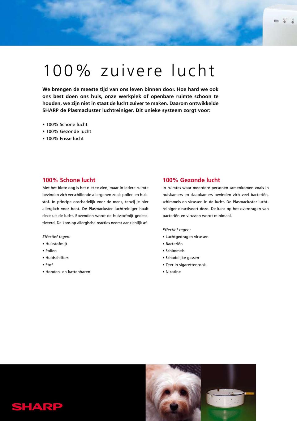 Dit unieke systeem zorgt voor: 100% Schone lucht 100% Gezonde lucht 100% Frisse lucht 100% Schone lucht Met het blote oog is het niet te zien, maar in iedere ruimte bevinden zich verschillende