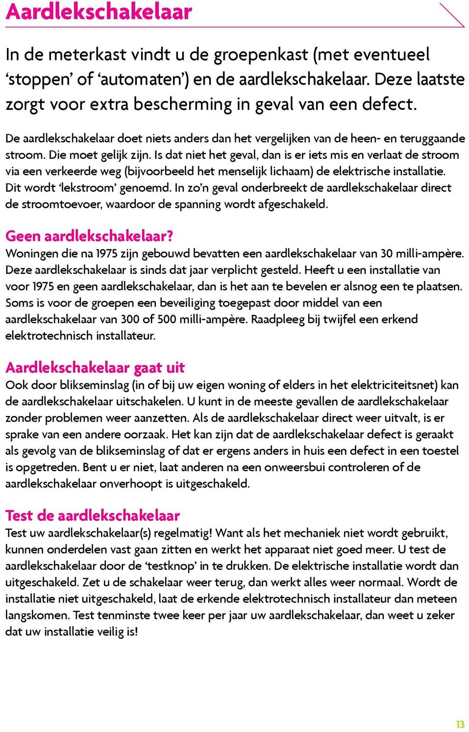 Is dat niet het geval, dan is er iets mis en verlaat de stroom via een verkeerde weg (bijvoorbeeld het menselijk lichaam) de elektrische installatie. Dit wordt lekstroom genoemd.