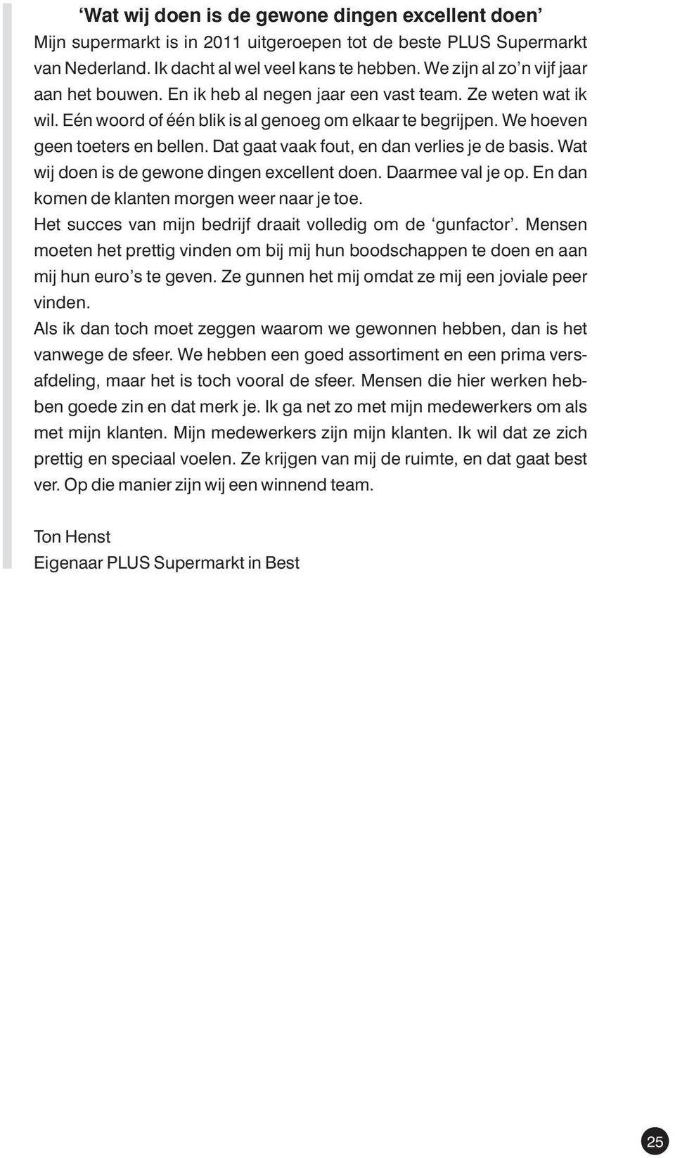 Dat gaat vaak fout, en dan verlies je de basis. Wat wij doen is de gewone dingen excellent doen. Daarmee val je op. En dan komen de klanten morgen weer naar je toe.