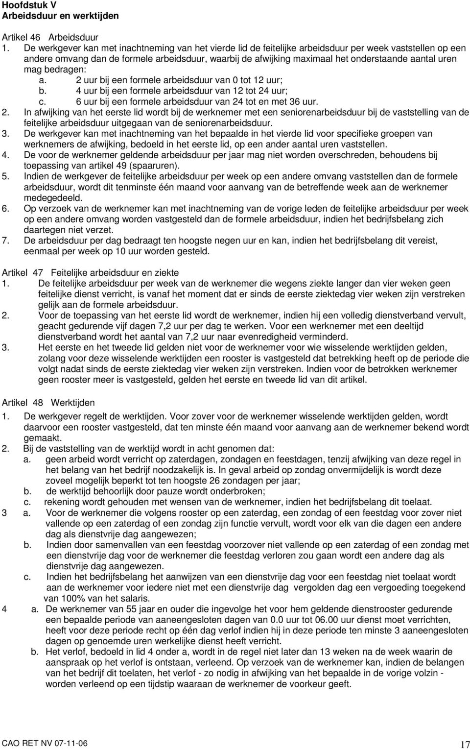 aantal uren mag bedragen: a. 2 uur bij een formele arbeidsduur van 0 tot 12 uur; b. 4 uur bij een formele arbeidsduur van 12 tot 24 uur; c. 6 uur bij een formele arbeidsduur van 24 tot en met 36 uur.