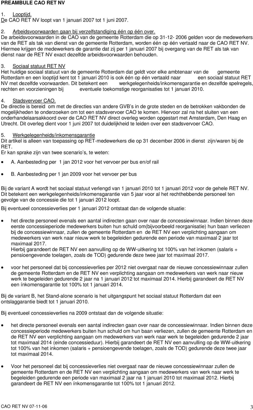 RET NV. Hiermee krijgen de medewerkers de garantie dat zij per 1 januari 2007 bij overgang van de RET als tak van dienst naar de RET NV exact dezelfde arbeidsvoorwaarden behouden. 3.