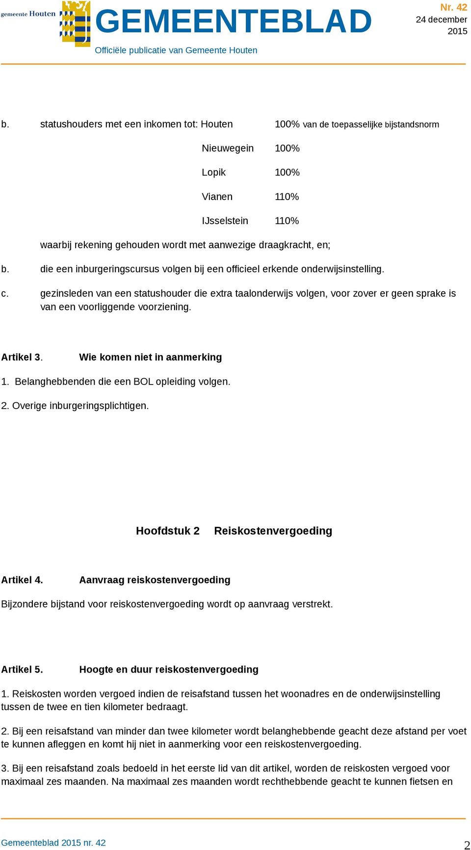 gezinsleden van een statushouder die extra taalonderwijs volgen, voor zover er geen sprake is van een voorliggende voorziening. Artikel 3. Wie komen niet in aanmerking 1.