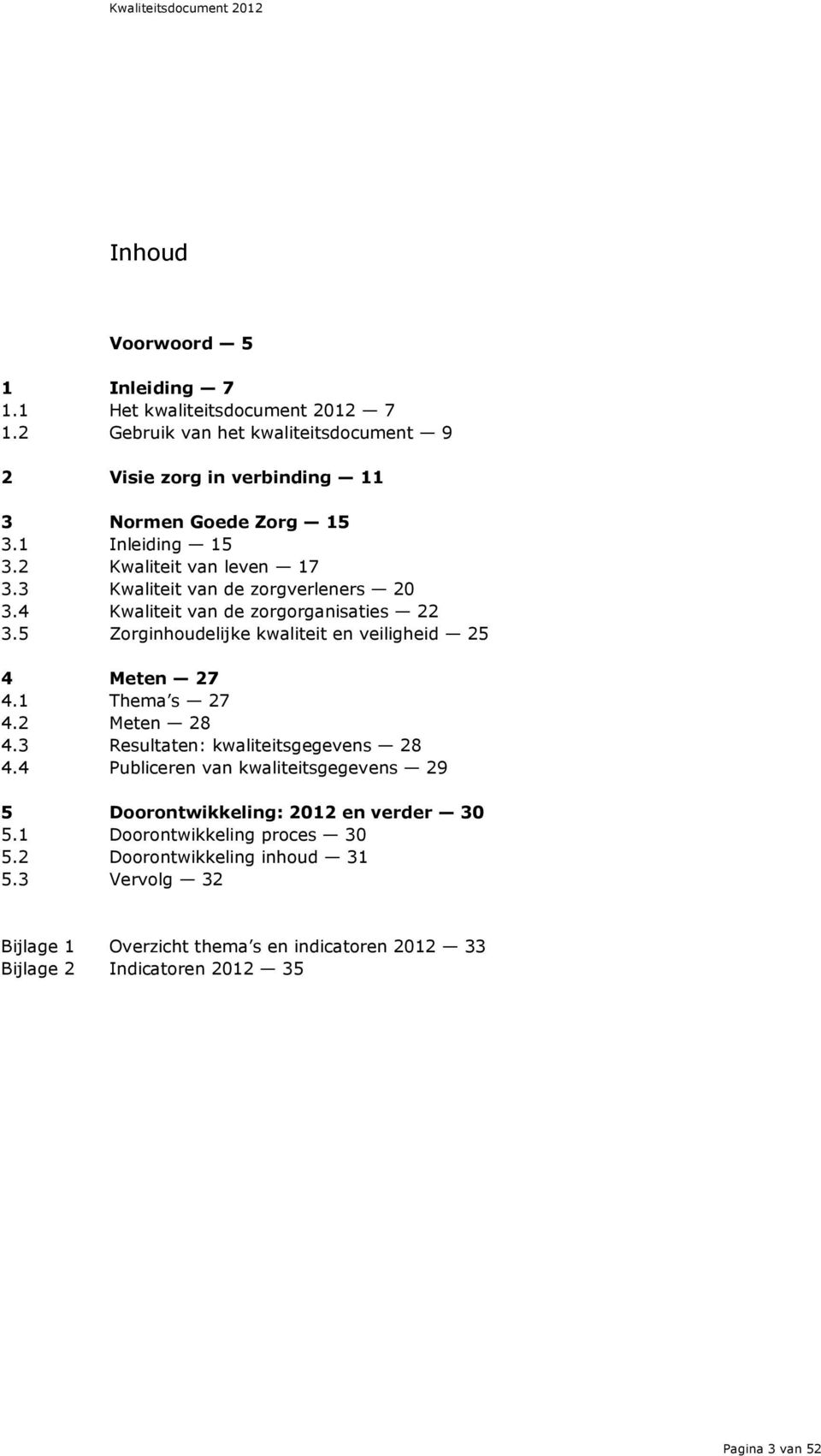 3 Kwaliteit van de zorgverleners 20 3.4 Kwaliteit van de zorgorganisaties 22 3.5 Zorginhoudelijke kwaliteit en veiligheid 25 4 Meten 27 4.1 Thema s 27 4.2 Meten 28 4.