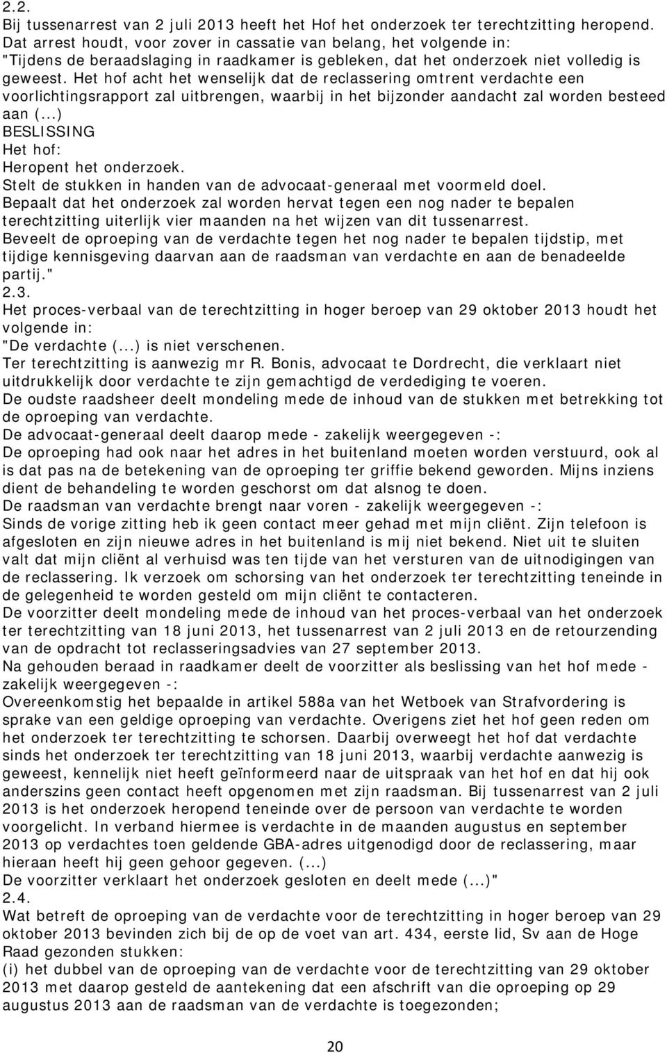 Het hof acht het wenselijk dat de reclassering omtrent verdachte een voorlichtingsrapport zal uitbrengen, waarbij in het bijzonder aandacht zal worden besteed aan (.