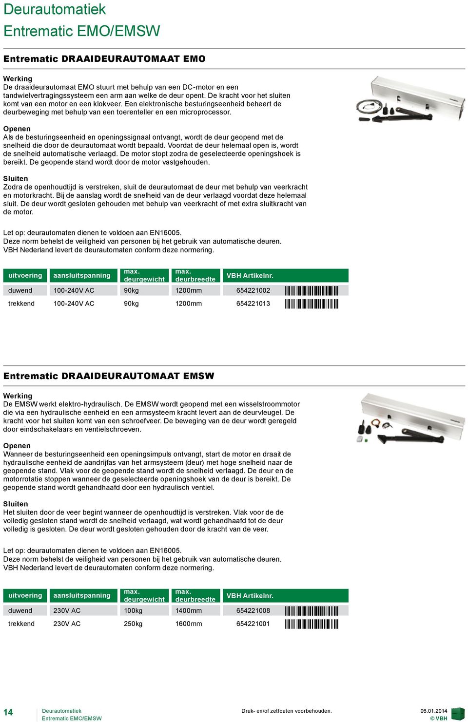 Openen Als de besturingseenheid en openingssignaal ontvangt, wordt de deur geopend met de snelheid die door de deurautomaat wordt bepaald.