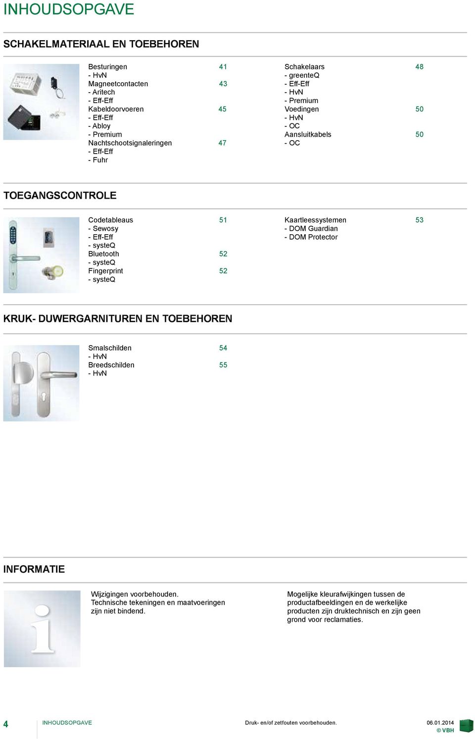 - Eff-Eff - DOM Protector - systeq Bluetooth 52- - systeq Fingerprint 52 - systeq Smalschilden - HvN 54 Breedschilden 55 - HvN KRUK- DUWERGARNITUREN EN TOEBEHOREN - - CHAPTER 3 - - INFORMATIE