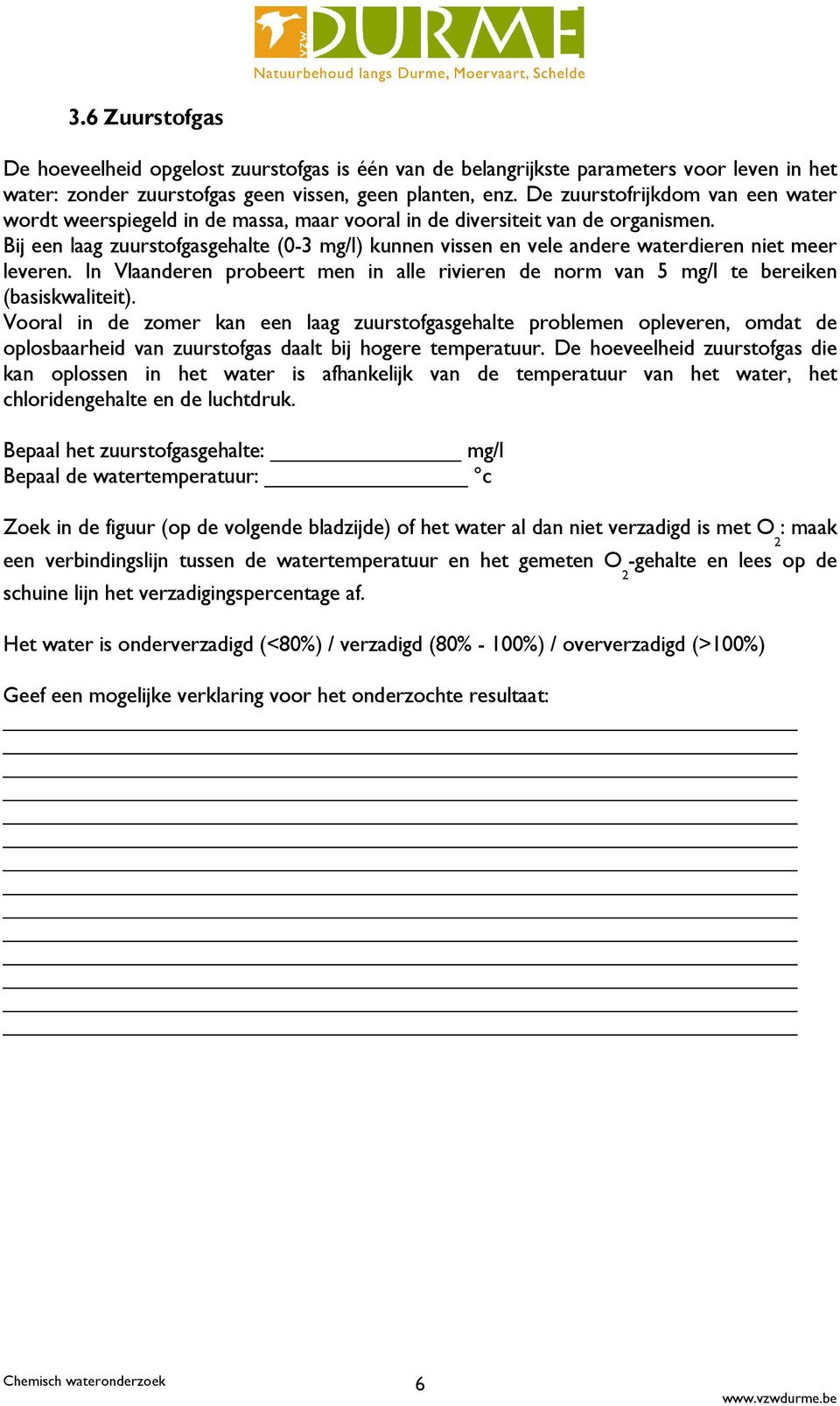 Bij een laag zuurstofgasgehalte (0-3 mg/l) kunnen vissen en vele andere waterdieren niet meer leveren. In Vlaanderen probeert men in alle rivieren de norm van 5 mg/l te bereiken (basiskwaliteit).