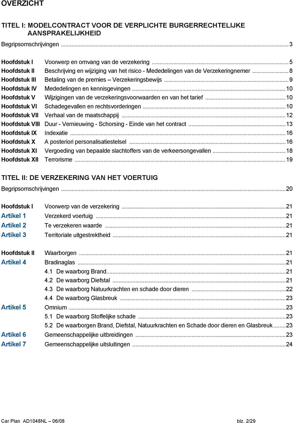 .. 9 Hoofdstuk IV Mededelingen en kennisgevingen... 10 Hoofdstuk V Wijzigingen van de verzekeringsvoorwaarden en van het tarief... 10 Hoofdstuk VI Schadegevallen en rechtsvorderingen.