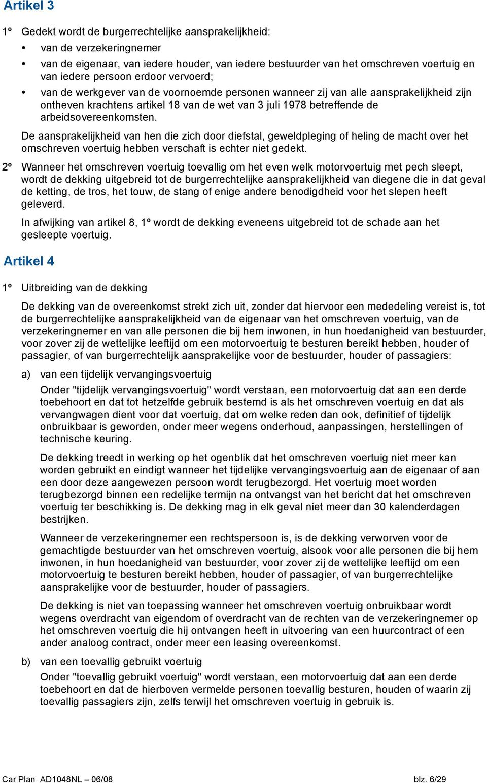 De aansprakelijkheid van hen die zich door diefstal, geweldpleging of heling de macht over het omschreven voertuig hebben verschaft is echter niet gedekt.